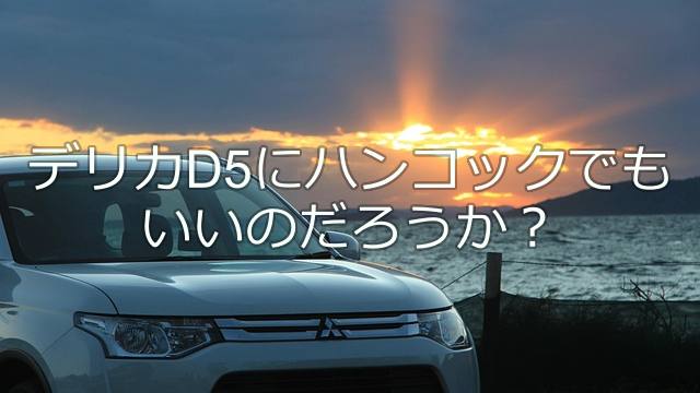 三菱デリカD5にハンコック Dynaproはアリ？